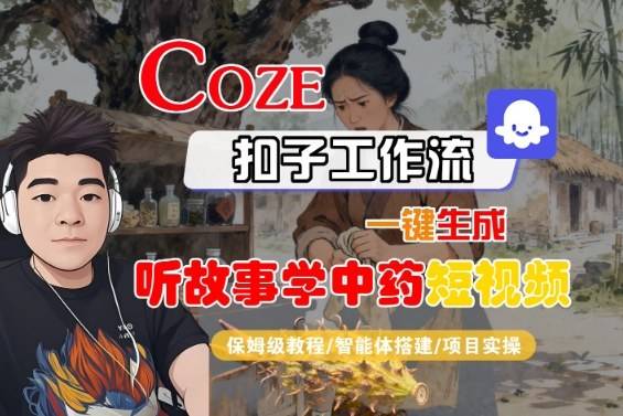 Coze扣子智能体工作流一键生成“听故事学中药“短视频，全流程保姆级教学-云推网创项目库