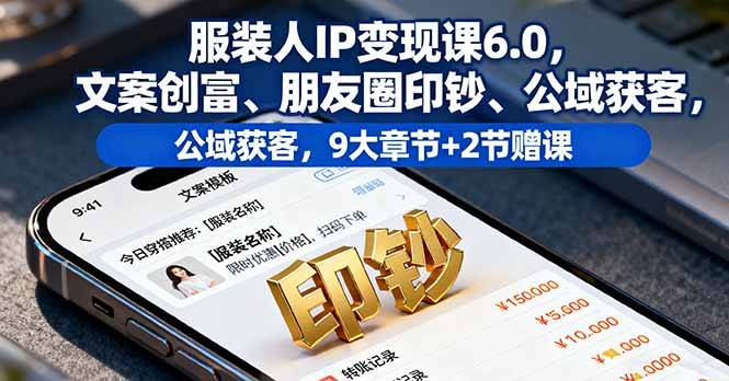 服装人IP变现课6.0，文案创富、朋友圈印钞、公域获客，9大章节+2节赠课-云推网创项目库