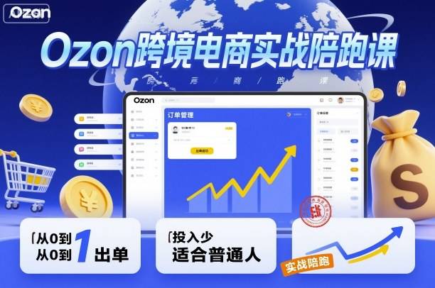 Ozon跨境电商实战陪跑课，教你从0到1出单，投入少适合普通人-云推网创项目库