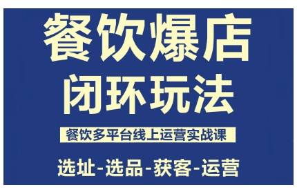 餐饮爆店闭环玩法，餐饮多平台线上运营实战课，选址-选品-获客-运营-云推网创项目库