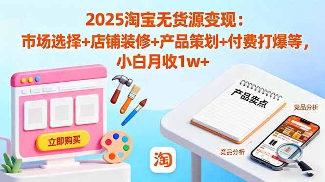 2025淘宝无货源变现：市场选择+店铺装修+产品策划+付费打爆等 小白月收1w+-云推网创项目库