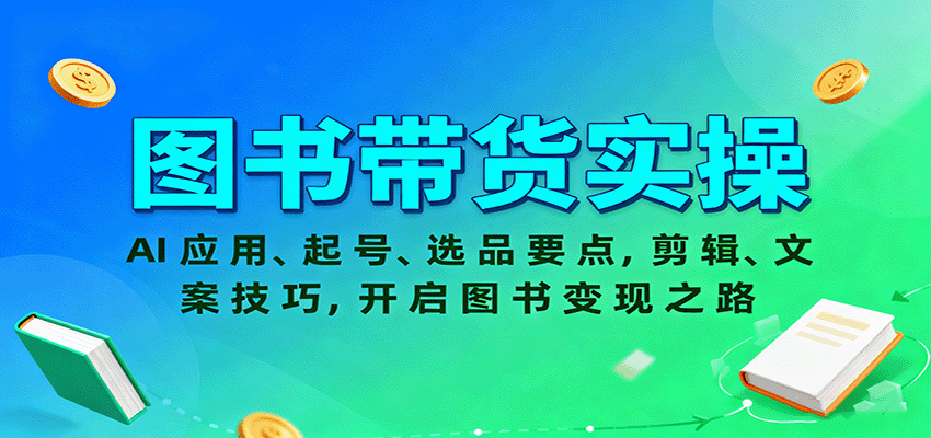 图书带货实操，AI应用、起号、选品要点，剪辑、文案技巧，开启图书变现之路-云推网创项目库