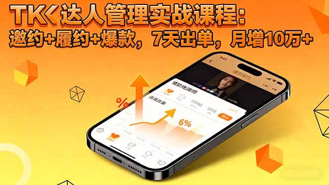 TK达人管理实战课程:邀约+履约+爆款,7天出单,月增10万+-云推网创项目库