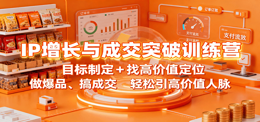 IP增长与成交突破训练营：目标制定+找高价值定位，做爆品、搞成交，轻松引高价值人脉-云推网创项目库