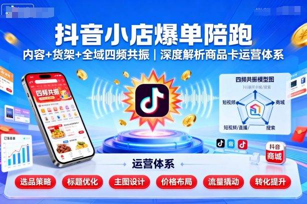 抖音小店爆单陪跑，内容＋货架＋全域四频共振，深度解析抖音商品卡运营体系(更新)-云推网创项目库