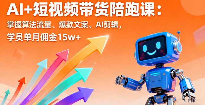 AI+短视频带货陪跑课：掌握算法流量、爆款文案、AI剪辑，学员单月佣金15w+-云推网创项目库