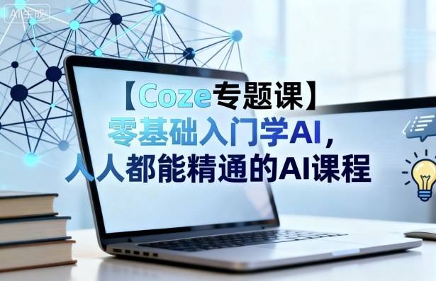【Coze专题课】零基础入门学AI，人人都能精通的AI课程-云推网创项目库