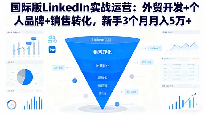 国际版LinkedIn实战运营:外贸开发+个人品牌+销售转化,新手3个月月入5万+-云推网创项目库