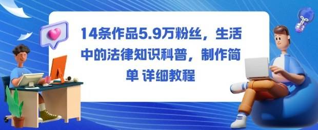 14条作品5.9W粉丝,生活中的法律知识科普,制作简单详细教程-云推网创项目库