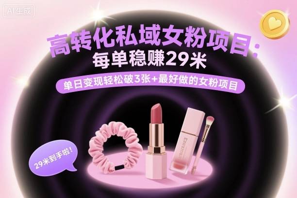 高转化私域女粉项目：每单稳賺29米，单日变现轻松破3张+最好做的女粉项目-云推网创项目库