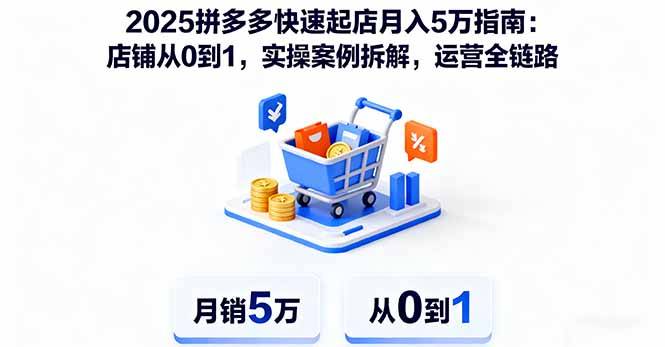 2025拼多多快速起店月入5万指南：店铺从0到1，实操案例拆解，运营全链路-云推网创项目库