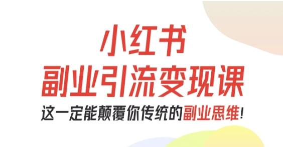 小红书副业引流变现课，从0-1跑通副业项目，这一定能颠覆你传统的副业思维-云推网创项目库