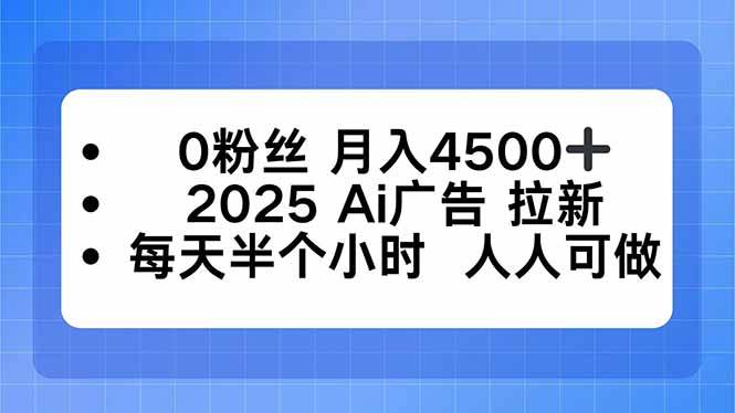 0粉丝 月入4500+，2025AI广告拉新，每天半个小时 人人可做-云推网创项目库