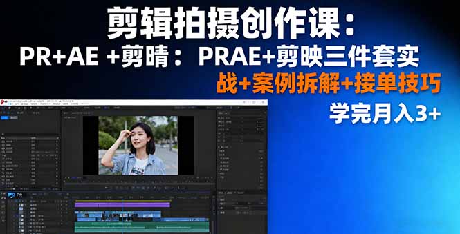 剪辑拍摄创作课：PR+AE+剪映三件套实战+案例拆解+接单技巧，学完月入3+-云推网创项目库