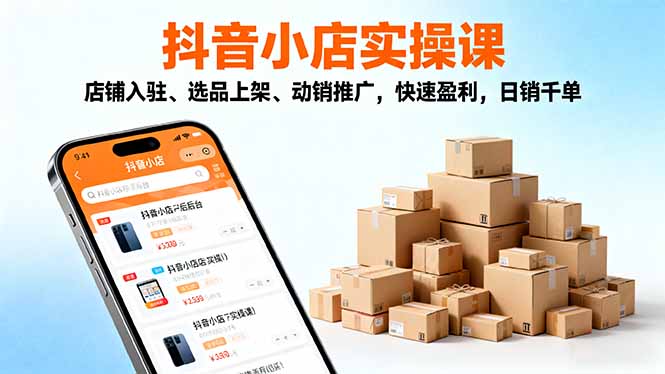 2025抖音小店实操课,店铺入驻、选品上架、动销推广,快速盈利,日销千单-云推网创项目库