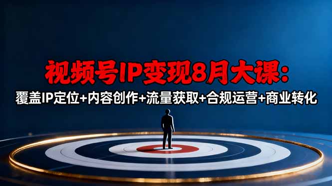 视频号IP变现8月大课，覆盖IP定位+内容创作+流量获取+合规运营+商业转化-云推网创项目库