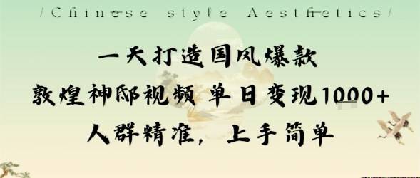 一天打造国风爆款敦煌神邸视频单日变现1k+人群精准，上手简单-云推网创项目库
