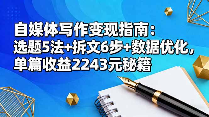 自媒体写作变现指南：选题5法+拆文6步+数据优化，单篇收益2243元秘籍-云推网创项目库