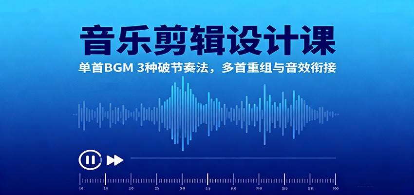 音乐剪辑设计课:单首BGM 3种破节奏法,多首重组与音效衔接-云推网创项目库