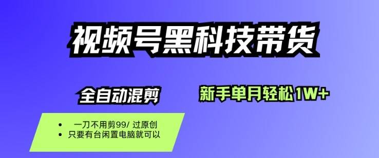 视频号黑科技短视频带货，新手一个月也1W+，纯搬运一刀不用剪，零投入【揭秘】-云推网创项目库
