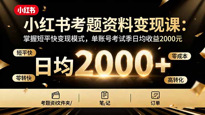 小红书考题资料变现课：掌握短平快变现模式，单账号考试季日均收益2000元-云推网创项目库