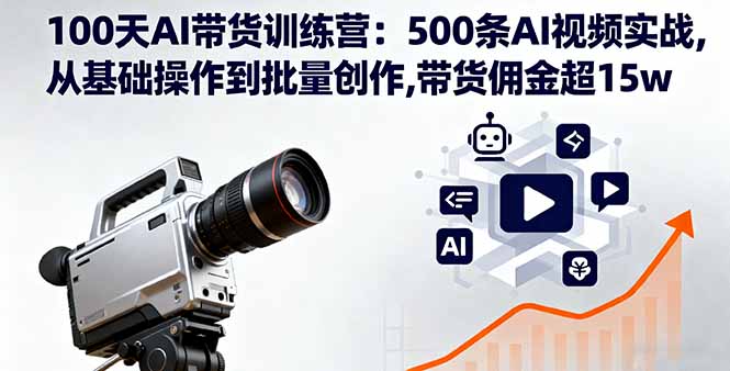 100天AI带货训练营：500条AI视频实战,从基础操作到批量创作,带货佣金超15w-云推网创项目库