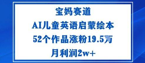 宝妈赛道：AI儿童英语启蒙绘本52个作品涨粉19.5W月利润2w+-云推网创项目库