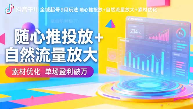 抖音千川全域起号9月玩法 随心推投放+自然流量放大+素材优化 单场盈利破万-云推网创项目库