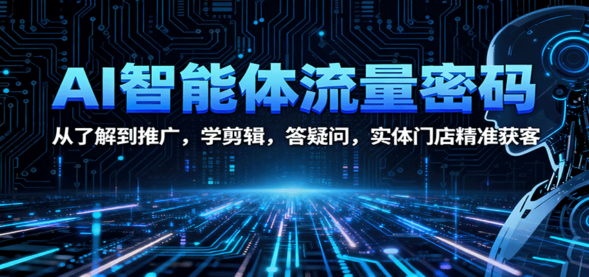 AI智能体流量密码：从了解到推广，学剪辑，答疑问，实体门店精准获客-云推网创项目库