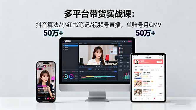 多平台带货实战课18.0：抖音算法/小红书笔记/视频号直播，单账号月GMV50w+-云推网创项目库