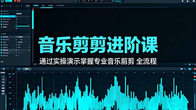 音乐剪辑进阶课:通过实操演示掌握专业的音乐剪辑全流程技能-云推网创项目库