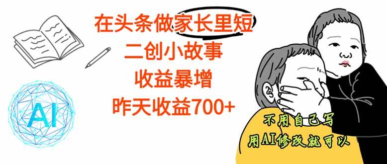 【劲爆】在头条做家长里短二创小故事，收益暴增，这个月我已经赚了1.5W+-云推网创项目库