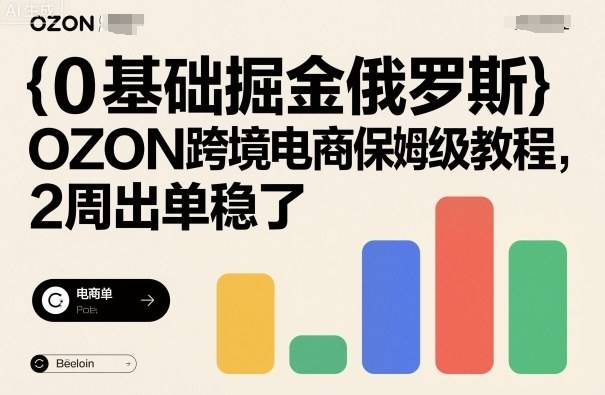 0基础掘金俄罗斯，OZON跨境电商保姆级教程，2周出单稳了-云推网创项目库
