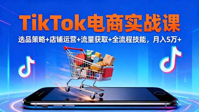 TikTok电商实战课10月,选品策略+店铺运营+流量获取+全流程技能,月入5万+-云推网创项目库