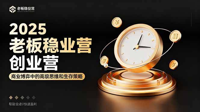 2025老板稳赚创业营：商业博弈中高级思维和生存策略，帮助创业者快速盈利-云推网创项目库