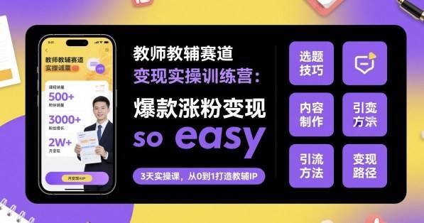 教师教辅赛道变现实操训练营，爆款涨粉变现so easy-云推网创项目库