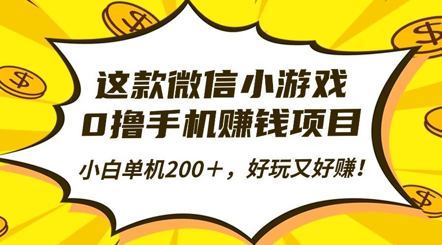 这款微信小游戏，0撸手机赚钱项目，小白单机200＋，好玩又好赚！-云推网创项目库