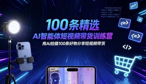 100条精选AI智能体短视频带货训练营，用AI拍摄100条好物分享短视频带货-云推网创项目库
