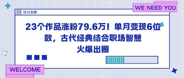 23个作品涨粉79.6W！单月变现6位数，古代经典结合职场智慧火爆出圈-云推网创项目库