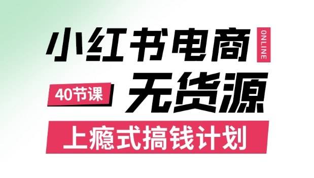 小红书无货源电商课程，上瘾式搞钱计划，不论月薪3k还是3W都应该学的賺钱技巧-云推网创项目库