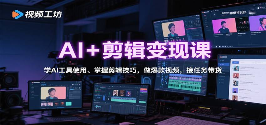 AI+剪辑变现课：学AI工具使用、掌握剪辑技巧，做爆款视频，接任务带货-云推网创项目库