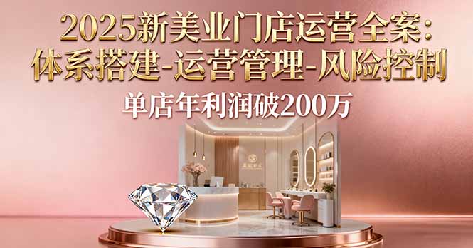 2025新美业门店运营全案：体系搭建-运营管理-风险控制，单店年利润破200万-云推网创项目库