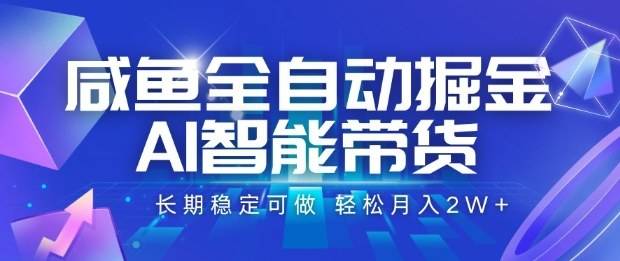咸鱼全自动掘金，AI智能带货长期稳定可做，轻松月入2W+【揭秘】-云推网创项目库
