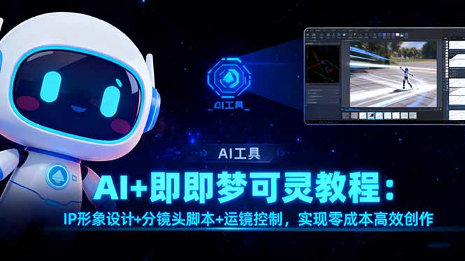 AI+即梦可灵教程:IP形象设计+分镜头脚本+运镜控制,实现零成本高效创作-云推网创项目库