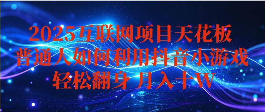 抖音小游戏变现玩法,小白也能月入躺赚10w+ ,长期稳定,可矩阵放大-云推网创项目库