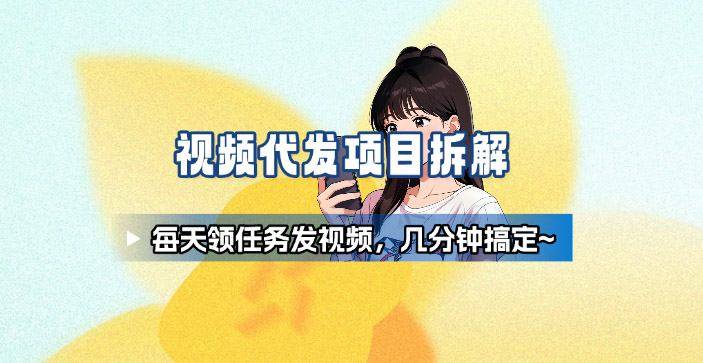 新手副业首选！视频代发接单，领任务发视频，长期稳定不费劲儿-云推网创项目库