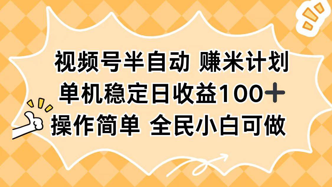 视频号半自动赚米计划,单机稳定日收益100+,操作简单可批量操作-云推网创项目库
