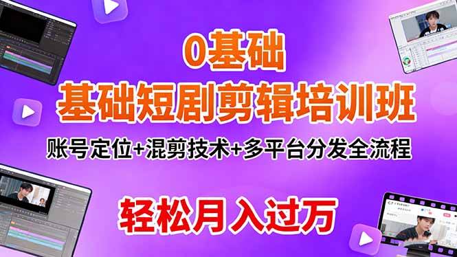 0基础短剧剪辑培训班：账号定位+混剪技术+多平台分发全流程，轻松月入过万-云推网创项目库