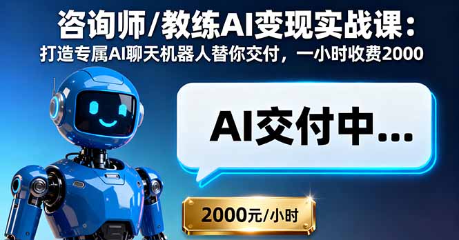 咨询师/教练AI变现实战课：打造专属AI聊天机器人替你交付，一小时收费2000-云推网创项目库