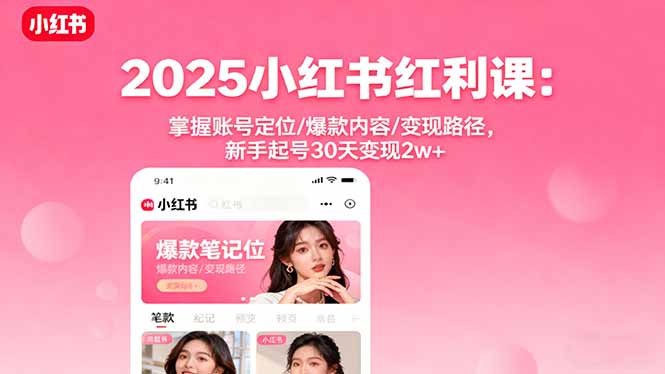 2025小红书红利课：掌握账号定位/爆款内容/变现路径，新手起号30天变现2w+-云推网创项目库